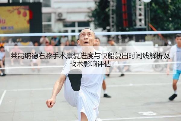 莱昂纳德右膝手术康复进度与快船复出时间线解析及战术影响评估